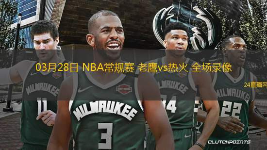 03月28日 NBA常規(guī)賽 老鷹vs熱火 全場錄像