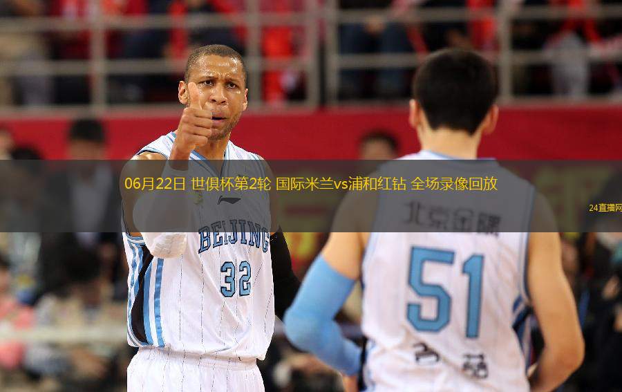 06月22日 世俱杯第2輪 國際米蘭vs浦和紅鉆 全場錄像回放