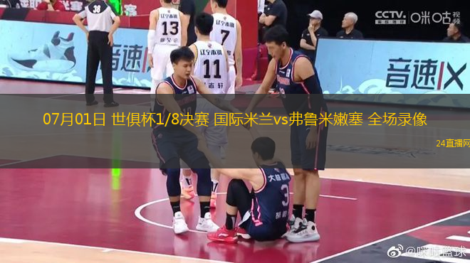 07月01日 世俱杯1/8決賽 國(guó)際米蘭vs弗魯米嫩塞 全場(chǎng)錄像
