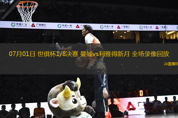 07月01日 世俱杯1/8決賽 曼城vs利雅得新月 全場(chǎng)錄像回放