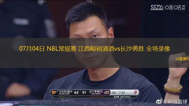 07月04日 NBL常規(guī)賽 江西鯨裕清酒vs長沙勇勝 全場錄像