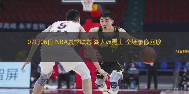 07月06日 NBA夏季聯賽 湖人vs勇士 全場錄像回放