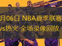 07月06日 NBA夏季聯賽 馬刺vs熱火 全場錄像回放