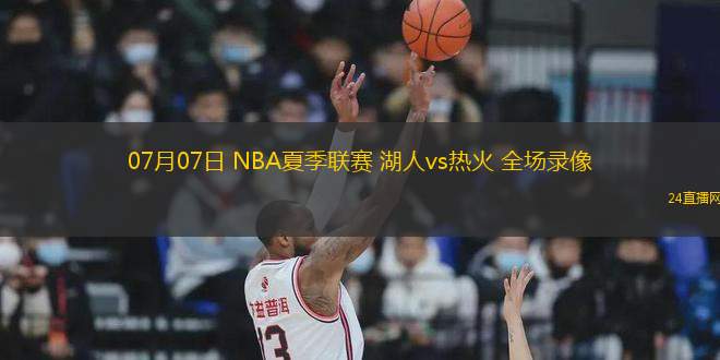 07月07日 NBA夏季聯賽 湖人vs熱火 全場錄像