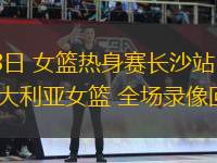 07月08日 女籃熱身賽長(zhǎng)沙站 中國(guó)女籃vs澳大利亞女籃 全場(chǎng)錄像回放