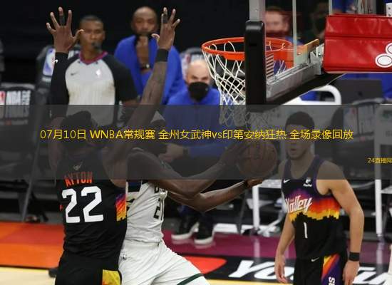 07月10日 WNBA常規賽 金州女武神vs印第安納狂熱 全場錄像回放