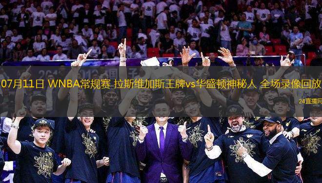 07月11日 WNBA常規賽 拉斯維加斯王牌vs華盛頓神秘人 全場錄像回放