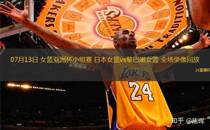 07月13日 女籃亞洲杯小組賽 日本女籃vs黎巴嫩女籃 全場(chǎng)錄像回放