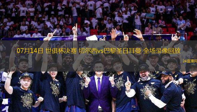 07月14日 世俱杯決賽 切爾西vs巴黎圣日耳曼 全場錄像回放