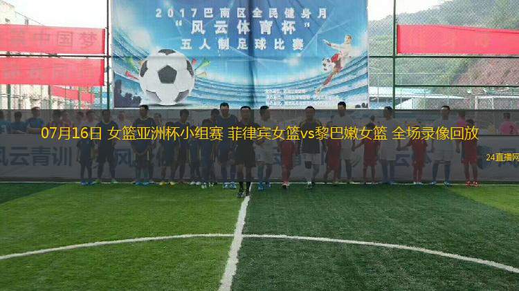 07月16日 女籃亞洲杯小組賽 菲律賓女籃vs黎巴嫩女籃 全場錄像回放