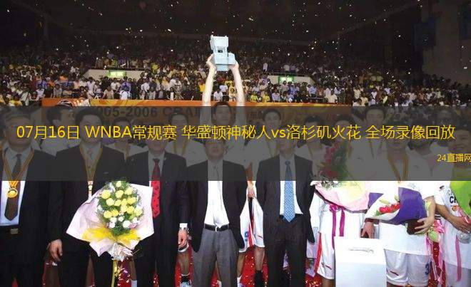 07月16日 WNBA常規賽 華盛頓神秘人vs洛杉磯火花 全場錄像回放