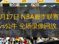 07月17日 NBA夏季聯賽 雄鹿vs公牛 全場錄像回放