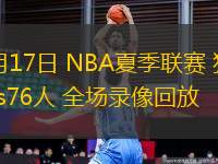 07月17日 NBA夏季聯賽 獨行俠vs76人 全場錄像回放