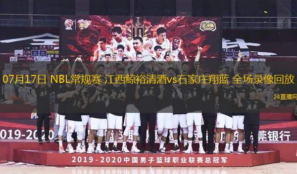 07月17日 NBL常規賽 江西鯨裕清酒vs石家莊翔藍 全場錄像回放