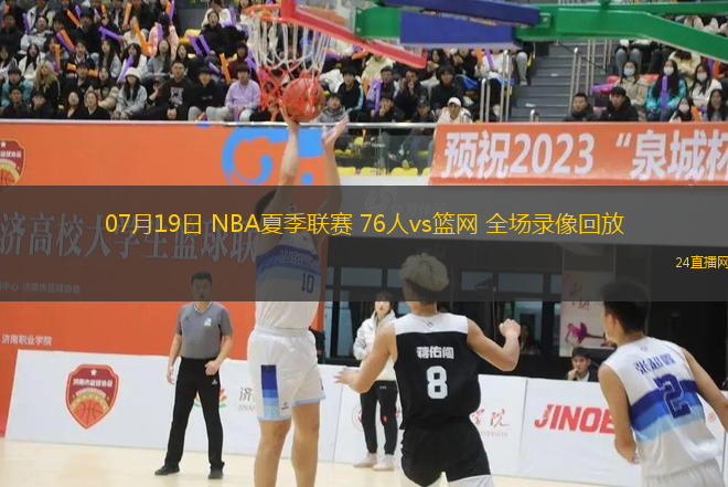 07月19日 NBA夏季聯(lián)賽 76人vs籃網(wǎng) 全場錄像回放
