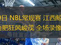 07月19日 NBL常規(guī)賽 江西鯨裕清酒vs合肥狂風(fēng)峻茂 全場錄像回放