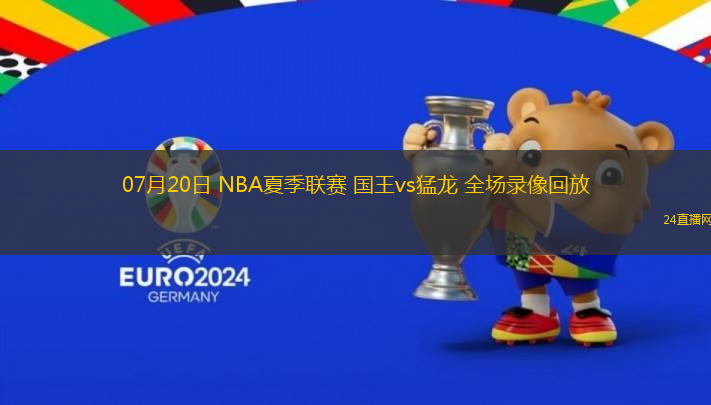 07月20日 NBA夏季聯(lián)賽 國(guó)王vs猛龍 全場(chǎng)錄像回放