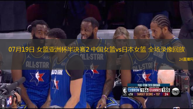 07月19日 女籃亞洲杯半決賽2 中國(guó)女籃vs日本女籃 全場(chǎng)錄像回放