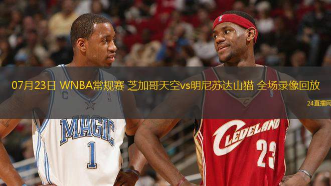 07月23日 WNBA常規(guī)賽 芝加哥天空vs明尼蘇達(dá)山貓 全場錄像回放