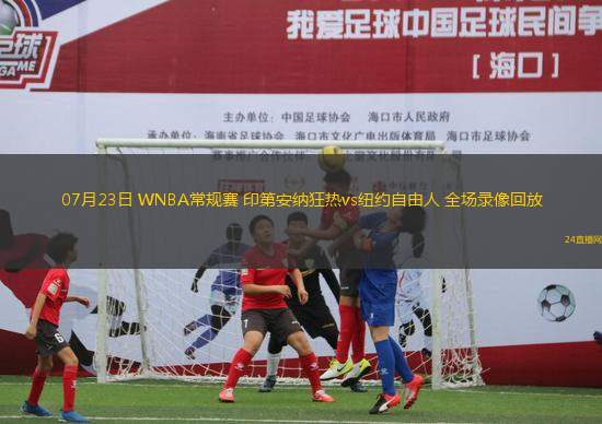 07月23日 WNBA常規(guī)賽 印第安納狂熱vs紐約自由人 全場錄像回放