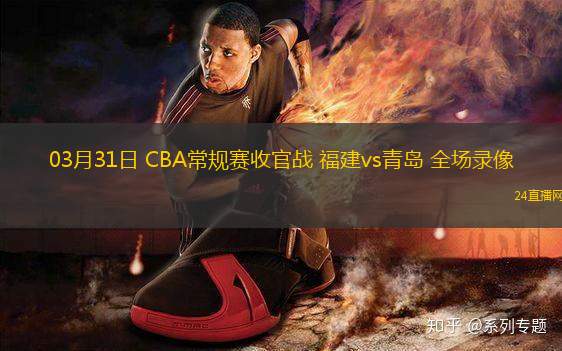 03月31日 CBA常規賽收官戰 福建vs青島 全場錄像