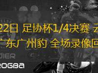 07月22日 足協杯1/4決賽 云南玉昆vs廣東廣州豹 全場錄像回放