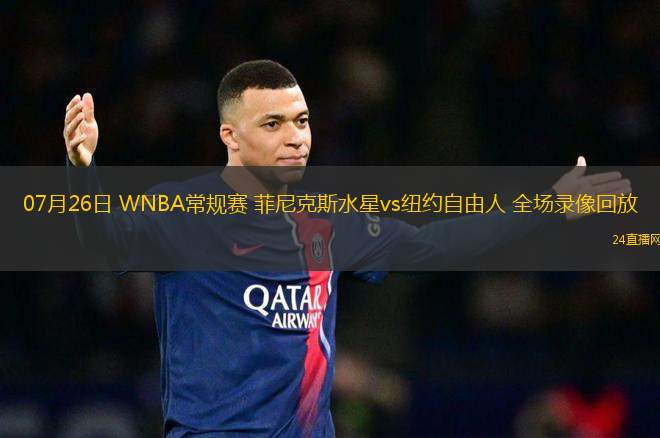 07月26日 WNBA常規賽 菲尼克斯水星vs紐約自由人 全場錄像回放