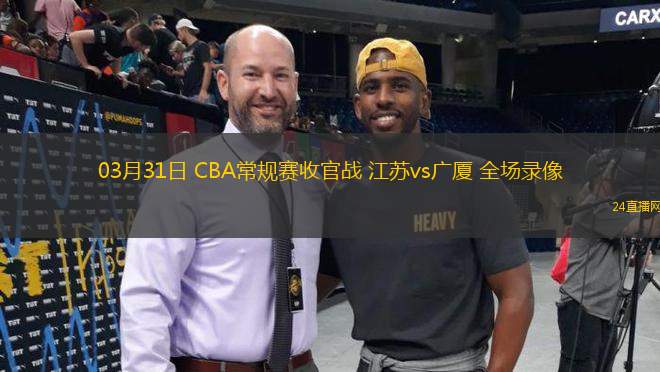 03月31日 CBA常規(guī)賽收官戰(zhàn) 江蘇vs廣廈 全場錄像