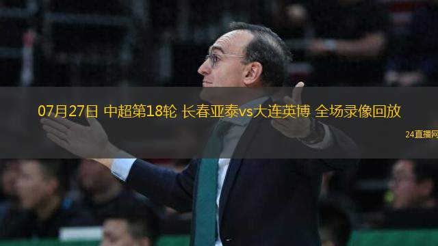 07月27日 中超第18輪 長春亞泰vs大連英博 全場錄像回放