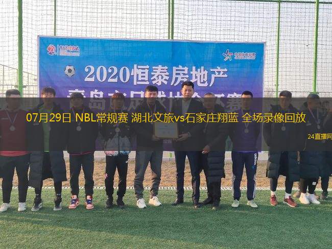 07月29日 NBL常規賽 湖北文旅vs石家莊翔藍 全場錄像回放