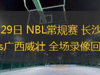 07月29日 NBL常規賽 長沙勇勝vs廣西威壯 全場錄像回放