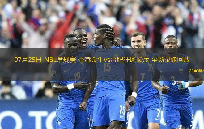 07月29日 NBL常規賽 香港金牛vs合肥狂風峻茂 全場錄像回放