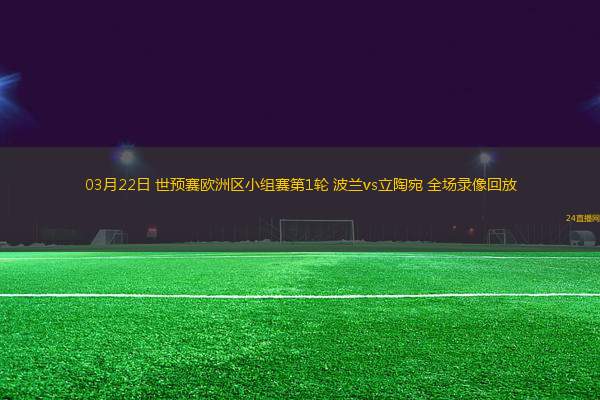 03月22日 世預賽歐洲區(qū)小組賽第1輪 波蘭vs立陶宛 全場錄像回放