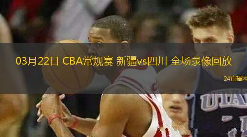 03月22日 CBA常規(guī)賽 新疆vs四川 全場錄像回放