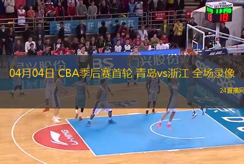 04月04日 CBA季后賽首輪 青島vs浙江 全場錄像