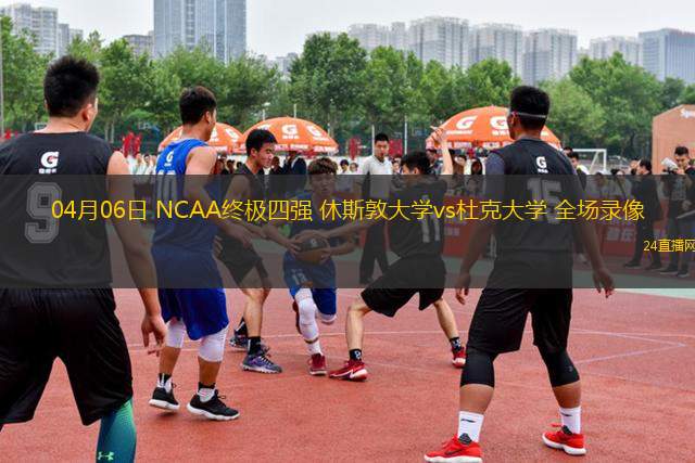 04月06日 NCAA終極四強 休斯敦大學vs杜克大學 全場錄像