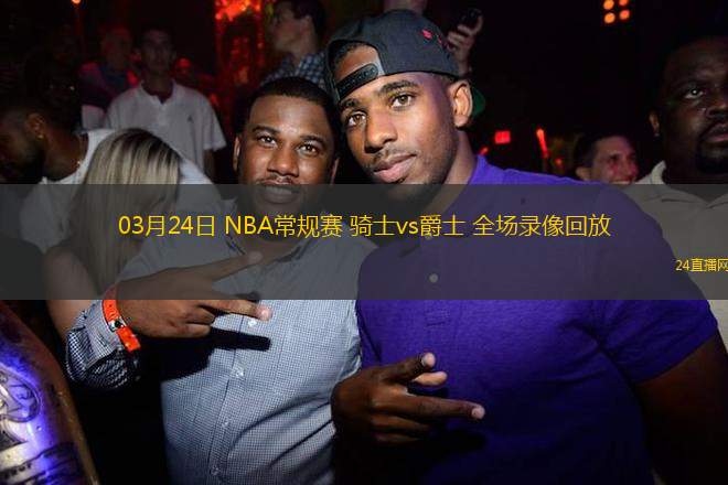 03月24日 NBA常規賽 騎士vs爵士 全場錄像回放