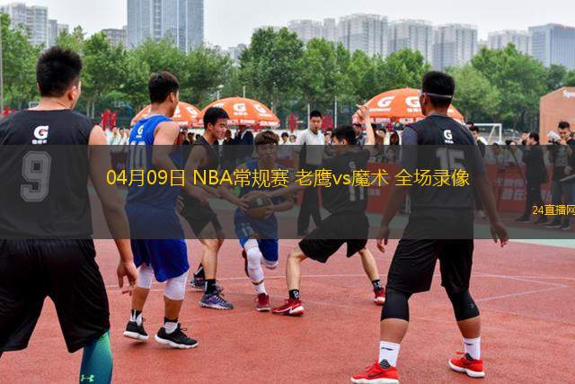04月09日 NBA常規(guī)賽 老鷹vs魔術 全場錄像