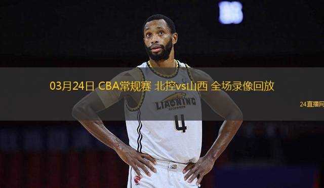03月24日 CBA常規賽 北控vs山西 全場錄像回放
