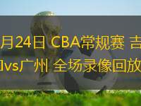 03月24日 CBA常規賽 吉林vs廣州 全場錄像回放