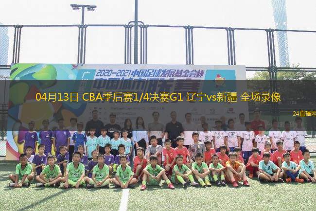 04月13日 CBA季后賽1/4決賽G1 遼寧vs新疆 全場錄像