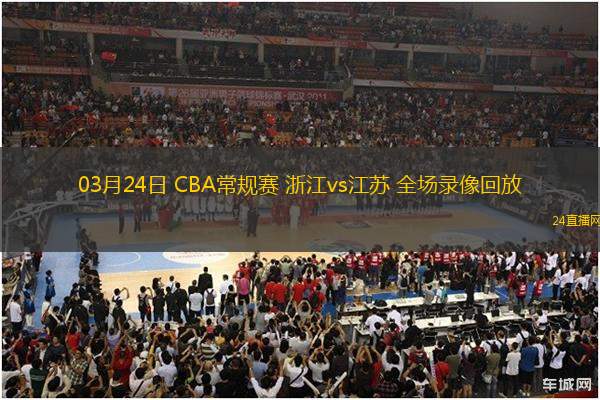 03月24日 CBA常規(guī)賽 浙江vs江蘇 全場錄像回放
