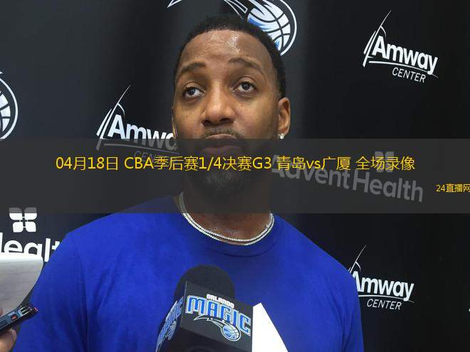 04月18日 CBA季后賽1/4決賽G3 青島vs廣廈 全場錄像