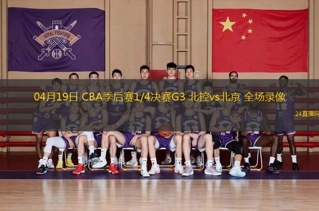 04月19日 CBA季后賽1/4決賽G3 北控vs北京 全場錄像