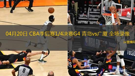 04月20日 CBA季后賽1/4決賽G4 青島vs廣廈 全場錄像