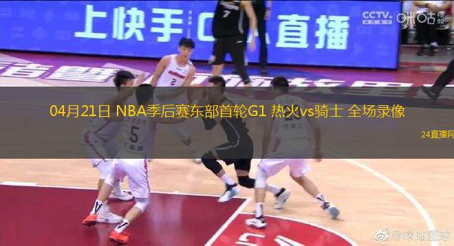 04月21日 NBA季后賽東部首輪G1 熱火vs騎士 全場錄像