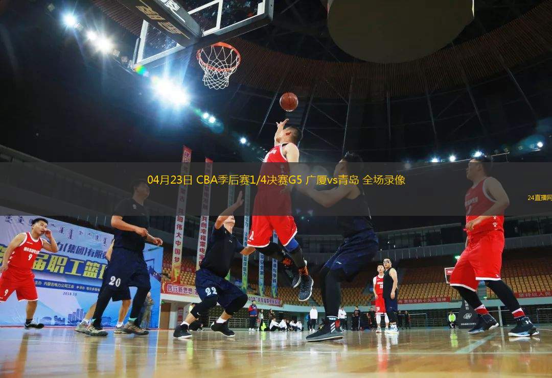 04月23日 CBA季后賽1/4決賽G5 廣廈vs青島 全場錄像