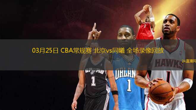 03月25日 CBA常規賽 北京vs同曦 全場錄像回放