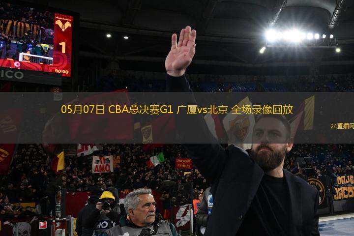 05月07日 CBA總決賽G1 廣廈vs北京 全場錄像回放