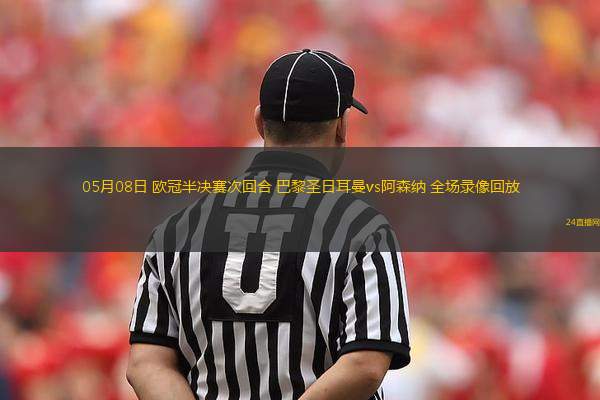 05月08日 歐冠半決賽次回合 巴黎圣日耳曼vs阿森納 全場(chǎng)錄像回放